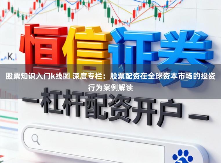 股票知识入门k线图 深度专栏:股票配资在全球资本市场的投资行为案例解读