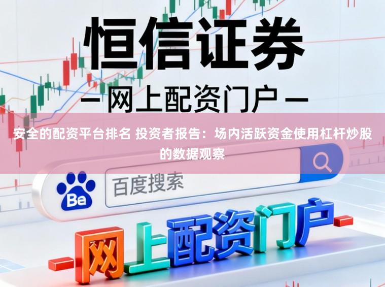 安全的配资平台排名 投资者报告：场内活跃资金使用杠杆炒股的数据观察