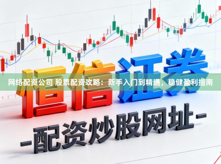 网络配资公司 股票配资攻略：新手入门到精通，稳健盈利指南