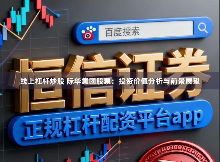 线上杠杆炒股 际华集团股票:投资价值分析与前景展望