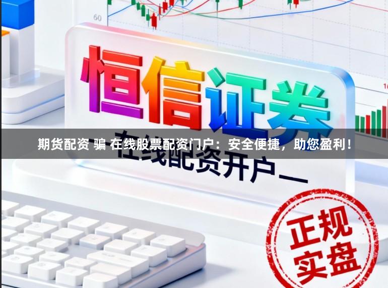 期货配资 骗 在线股票配资门户:安全便捷,助您盈利!