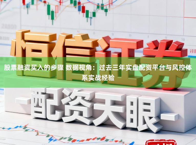 股票融资买入的步骤 数据视角:过去三年实盘配资平台与风控体系实战经验
