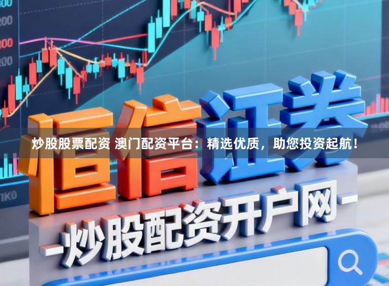 炒股股票配资 澳门配资平台:精选优质,助您投资起航!