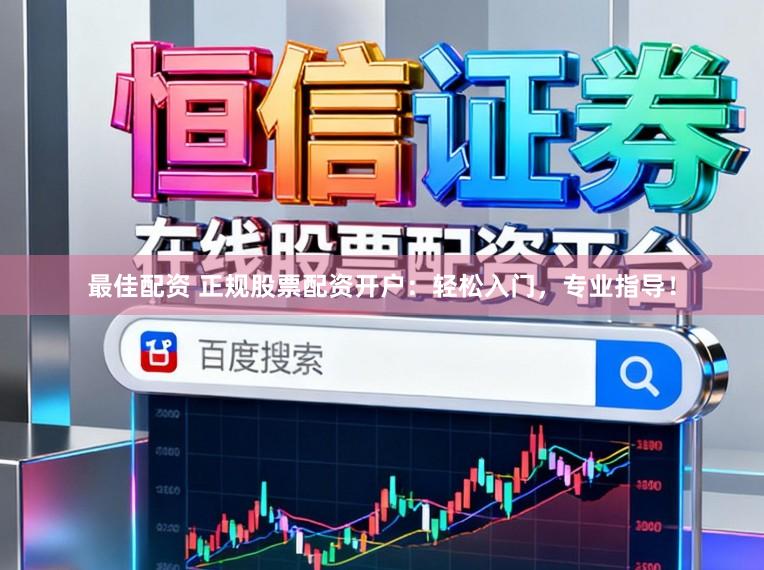 最佳配资 正规股票配资开户:轻松入门,专业指导!