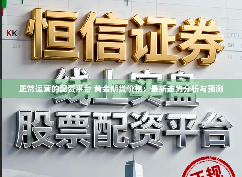 正常运营的配资平台 黄金期货价格:最新走势分析与预测