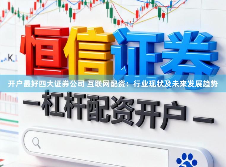 开户最好四大证券公司 互联网配资:行业现状及未来发展趋势