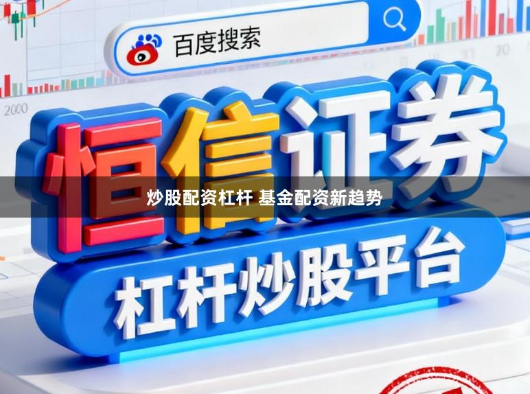 炒股配资杠杆 基金配资新趋势