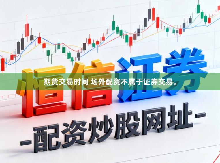 期货交易时间 场外配资不属于证券交易。