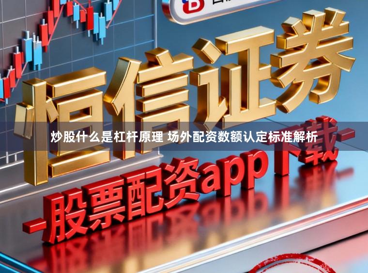 炒股什么是杠杆原理 场外配资数额认定标准解析