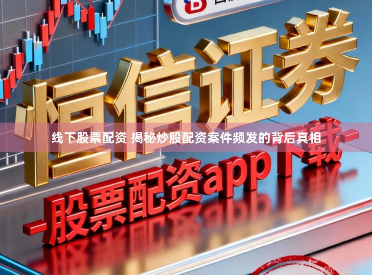 线下股票配资 揭秘炒股配资案件频发的背后真相