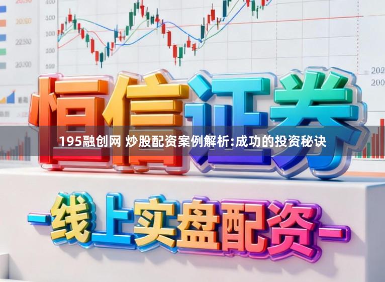 195融创网 炒股配资案例解析:成功的投资秘诀