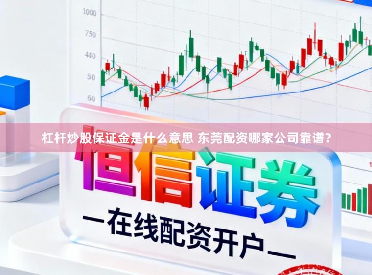 杠杆炒股保证金是什么意思 东莞配资哪家公司靠谱？