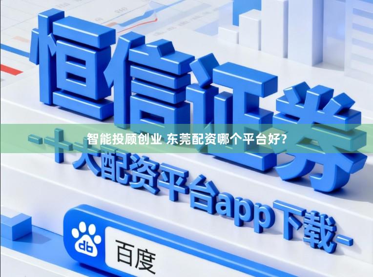 智能投顾创业 东莞配资哪个平台好?