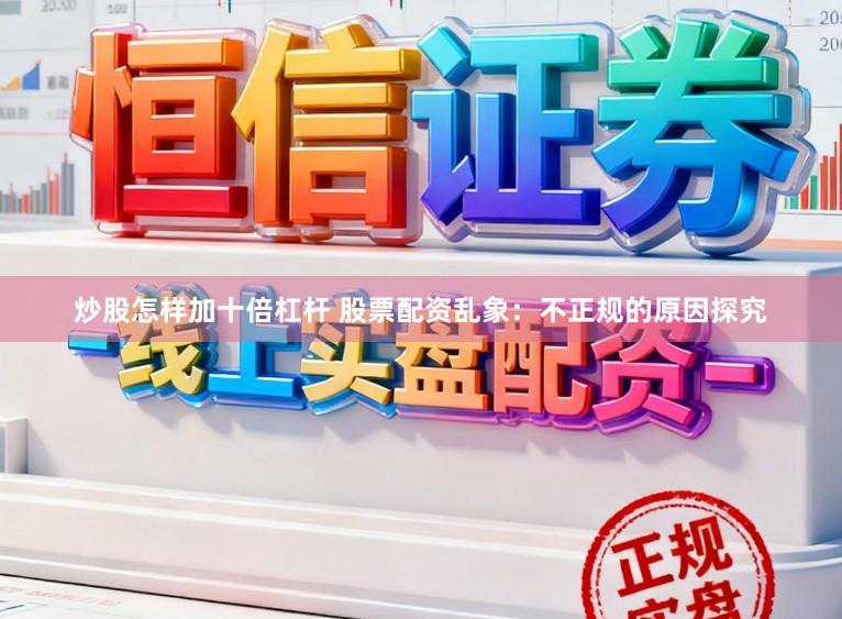 炒股怎样加十倍杠杆 股票配资乱象：不正规的原因探究