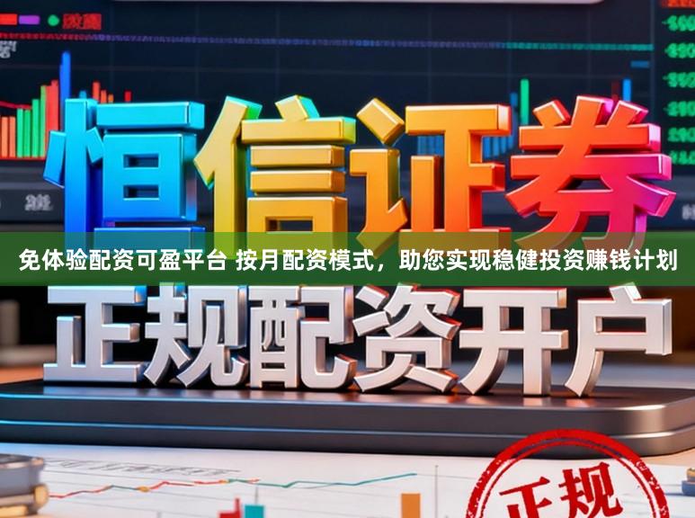 免体验配资可盈平台 按月配资模式，助您实现稳健投资赚钱计划