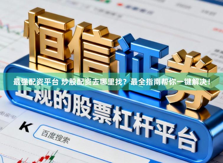 最强配资平台 炒股配资去哪里找？最全指南帮你一键解决！