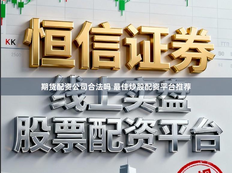 期货配资公司合法吗 最佳炒股配资平台推荐