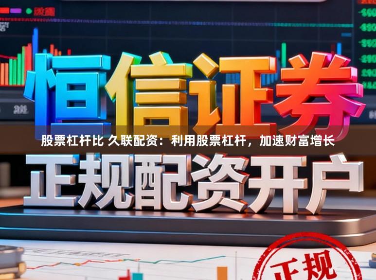 股票杠杆比 久联配资：利用股票杠杆，加速财富增长