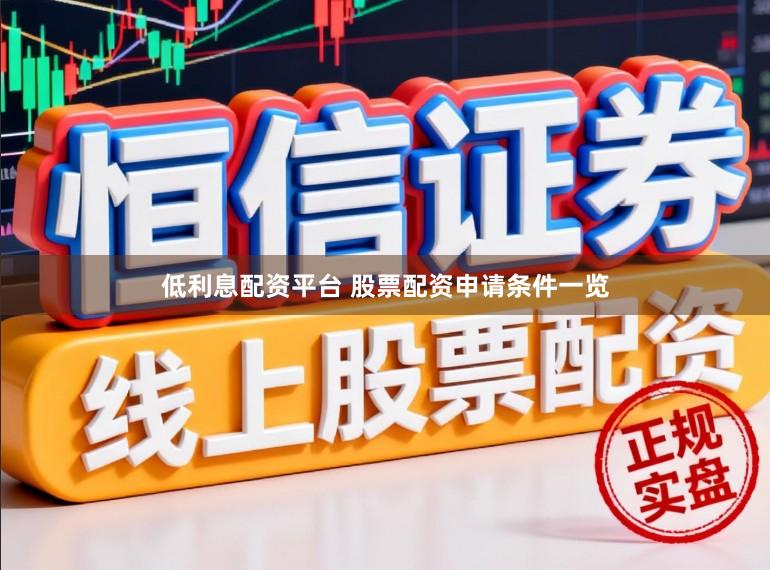 低利息配资平台 股票配资申请条件一览
