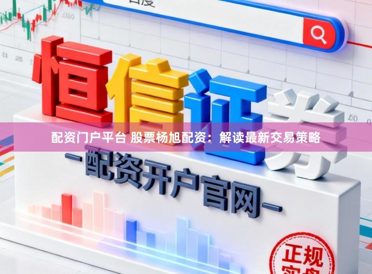 配资门户平台 股票杨旭配资:解读最新交易策略