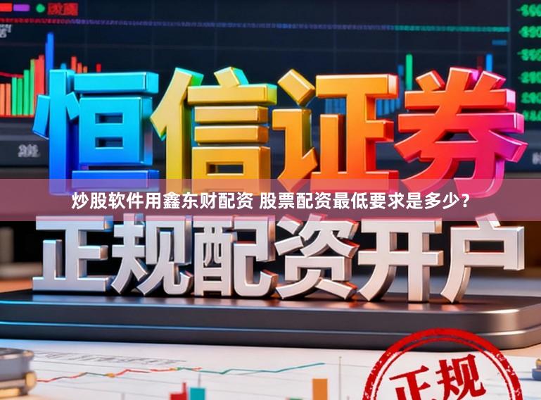 炒股软件用鑫东财配资 股票配资最低要求是多少？