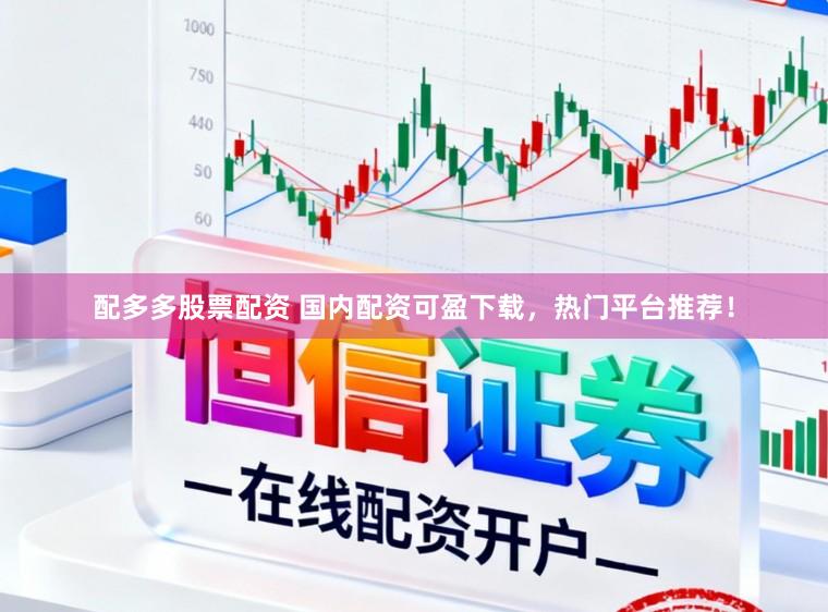 配多多股票配资 国内配资可盈下载，热门平台推荐！
