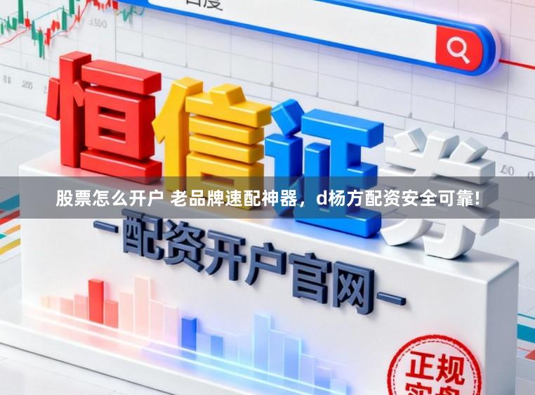 股票怎么开户 老品牌速配神器，d杨方配资安全可靠!