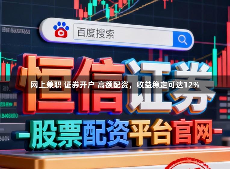 网上兼职 证券开户 高额配资，收益稳定可达12%