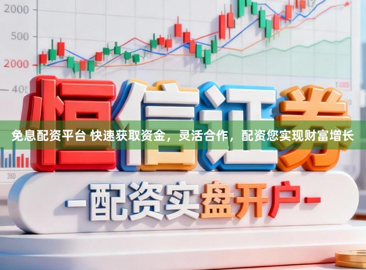 免息配资平台 快速获取资金,灵活合作,配资您实现财富增长