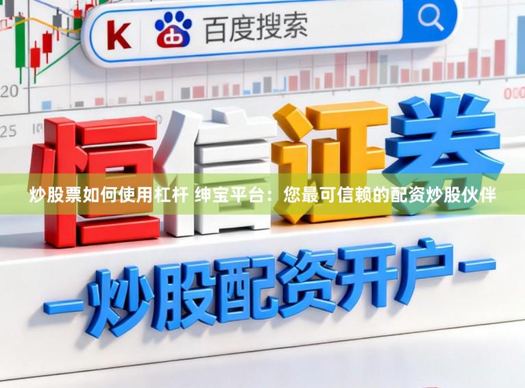 炒股票如何使用杠杆 绅宝平台：您最可信赖的配资炒股伙伴