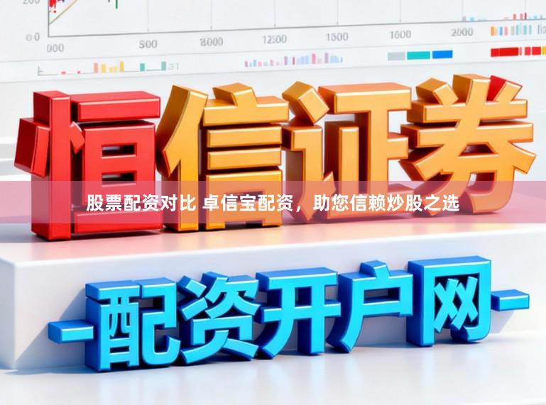 股票配资对比 卓信宝配资，助您信赖炒股之选