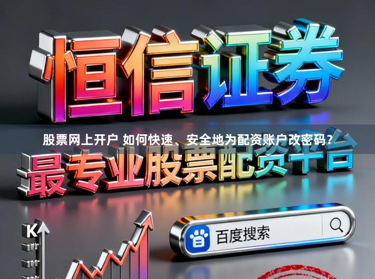 股票网上开户 如何快速、安全地为配资账户改密码？