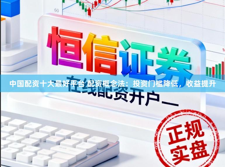 中国配资十大最好平台 配资概念法:投资门槛降低,收益提升