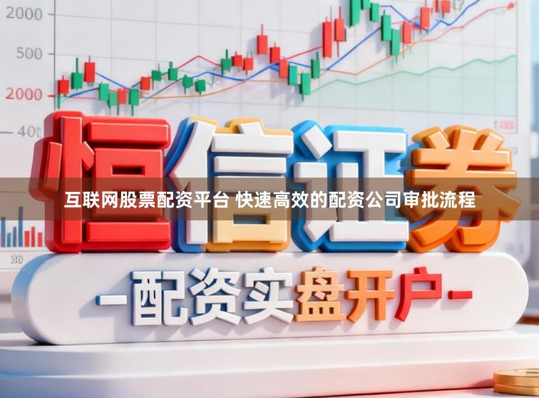 互联网股票配资平台 快速高效的配资公司审批流程