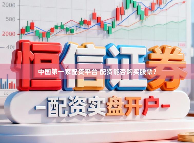 中国第一家配资平台 配资能否购买股票？