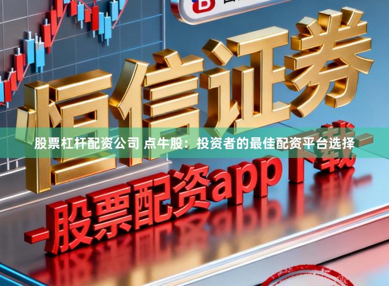 股票杠杆配资公司 点牛股:投资者的最佳配资平台选择
