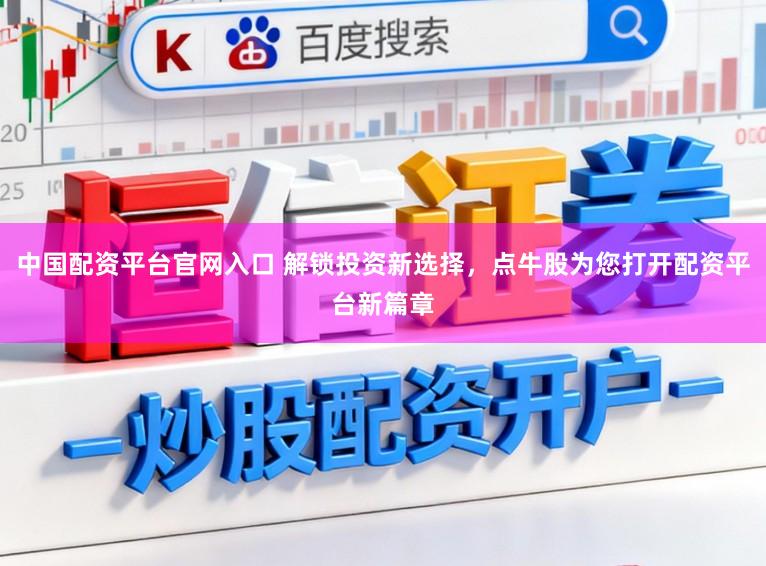 中国配资平台官网入口 解锁投资新选择，点牛股为您打开配资平台新篇章