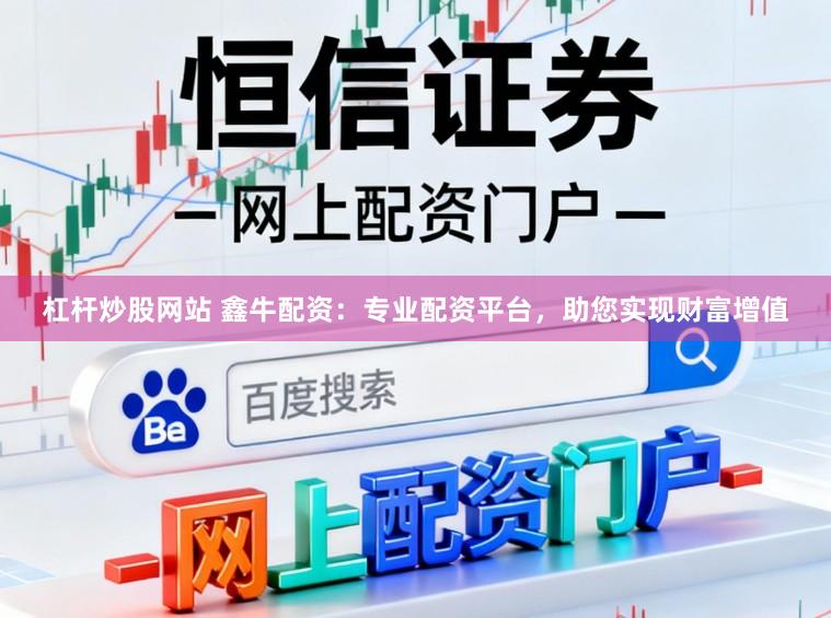 杠杆炒股网站 鑫牛配资：专业配资平台，助您实现财富增值