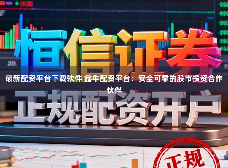 最新配资平台下载软件 鑫牛配资平台：安全可靠的股市投资合作伙伴