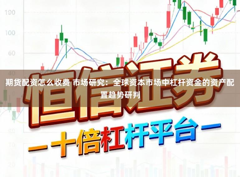 期货配资怎么收费 市场研究：全球资本市场中杠杆资金的资产配置趋势研判