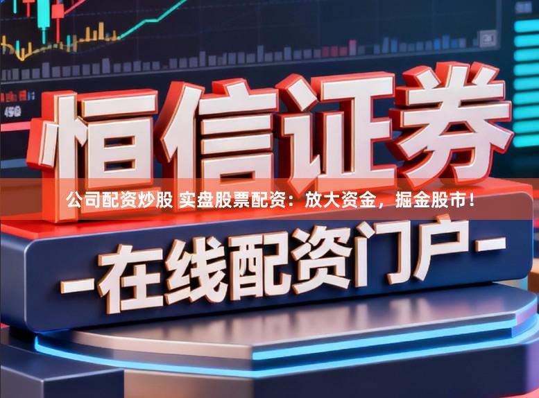 公司配资炒股 实盘股票配资：放大资金，掘金股市！