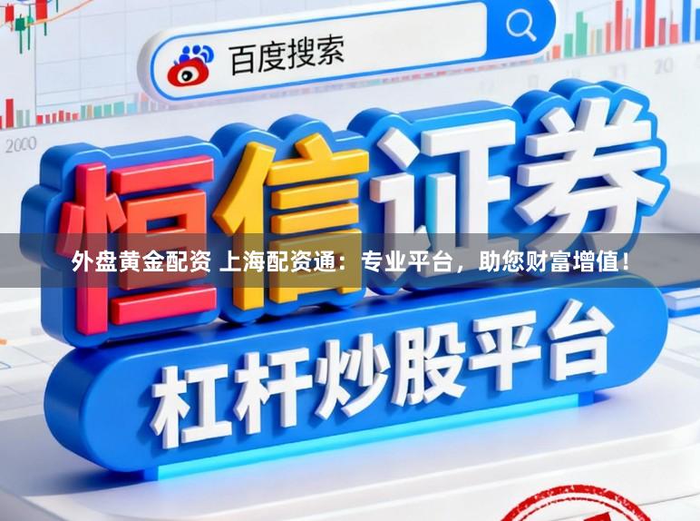 外盘黄金配资 上海配资通：专业平台，助您财富增值！