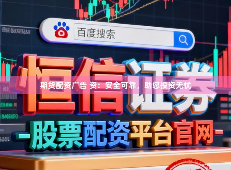 期货配资广告 资:安全可靠,助您投资无忧