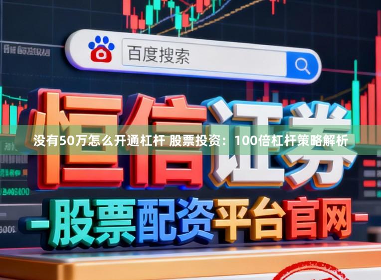 没有50万怎么开通杠杆 股票投资：100倍杠杆策略解析