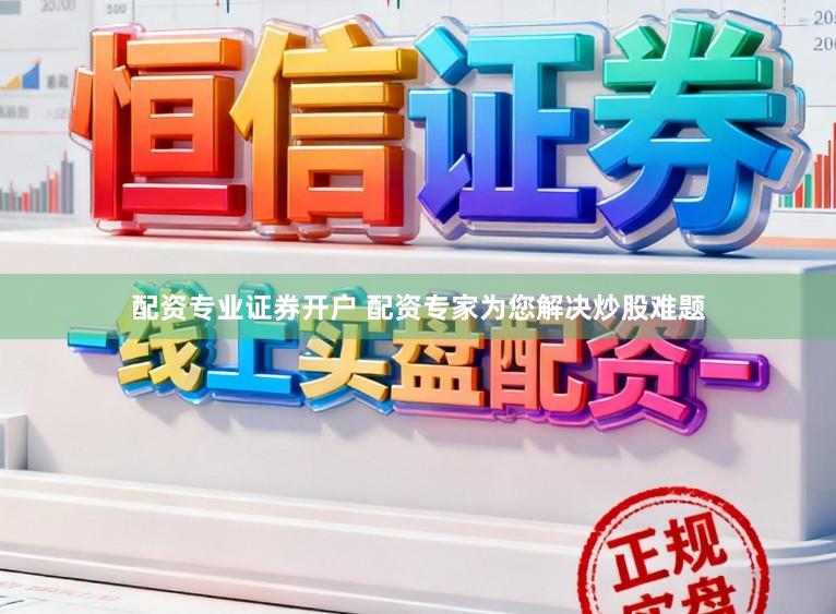 配资专业证券开户 配资专家为您解决炒股难题
