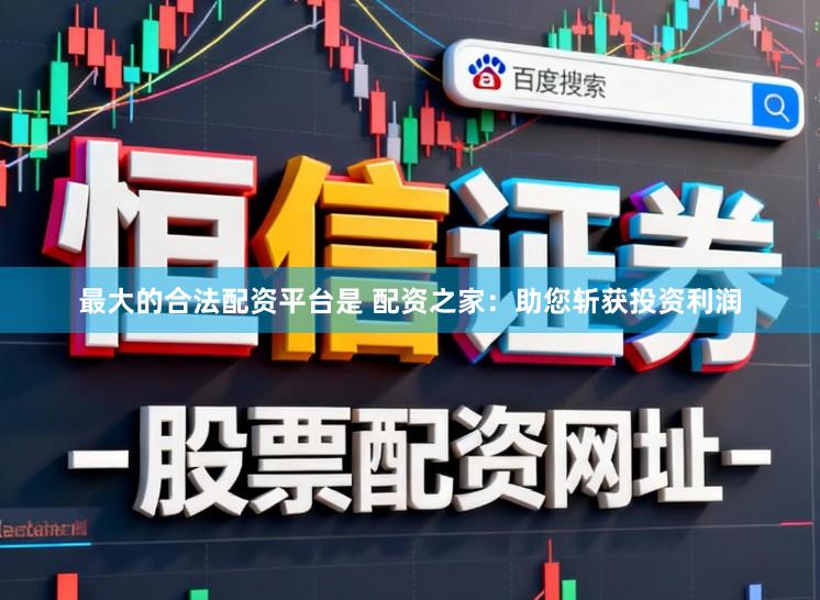 最大的合法配资平台是 配资之家：助您斩获投资利润