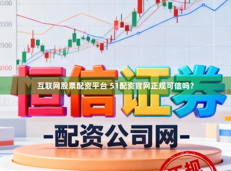 互联网股票配资平台 51配资官网正规可信吗？