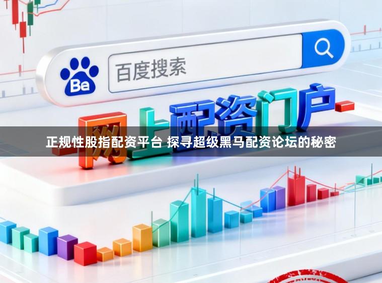 正规性股指配资平台 探寻超级黑马配资论坛的秘密
