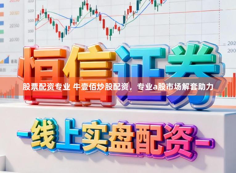 股票配资专业 牛壹佰炒股配资，专业a股市场解套助力