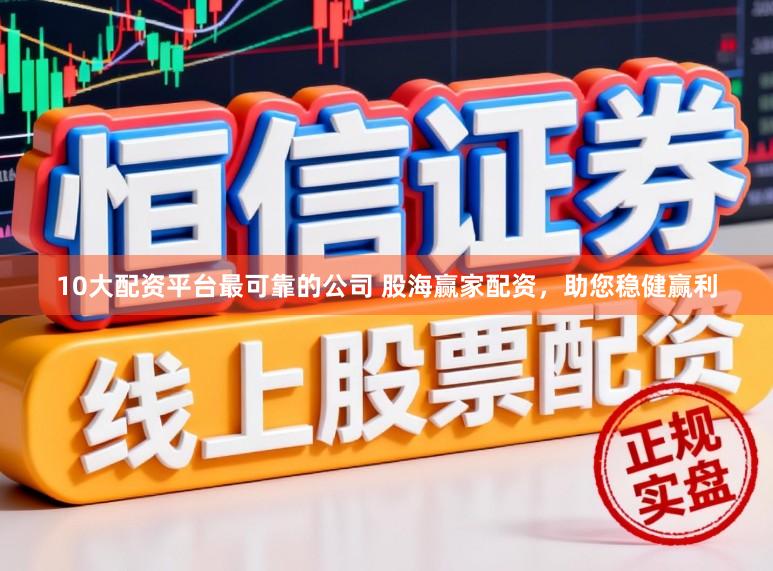 10大配资平台最可靠的公司 股海赢家配资，助您稳健赢利